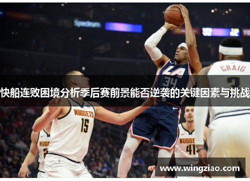 快船连败困境分析季后赛前景能否逆袭的关键因素与挑战 快船连败困境分析季后赛前景能否逆袭的关键因素与挑战