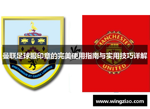 曼联足球服印章的完美使用指南与实用技巧详解