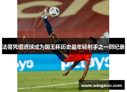 法蒂凭借进球成为国王杯历史最年轻射手之一创纪录