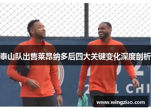 泰山队出售莱昂纳多后四大关键变化深度剖析 泰山队出售莱昂纳多后四大关键变化深度剖析