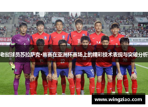 老挝球员苏拉萨克·翁赛在亚洲杯赛场上的精彩技术表现与突破分析