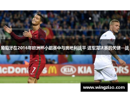 葡萄牙在2016年欧洲杯小组赛中与奥地利战平 进军淘汰赛的关键一战 葡萄牙在2016年欧洲杯小组赛中与奥地利战平 进军淘汰赛的关键一战