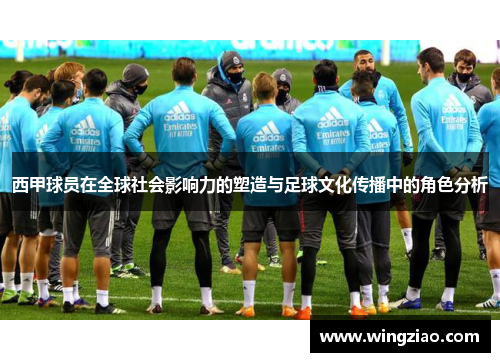 西甲球员在全球社会影响力的塑造与足球文化传播中的角色分析