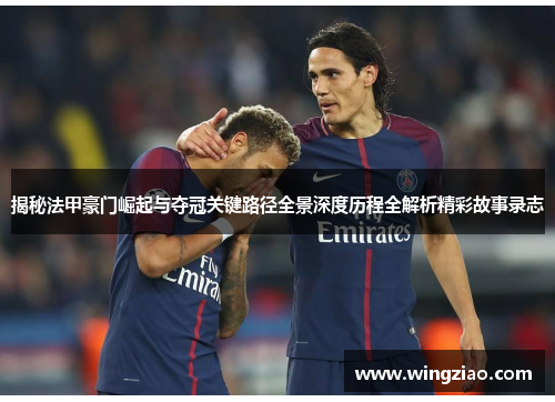 揭秘法甲豪门崛起与夺冠关键路径全景深度历程全解析精彩故事录志