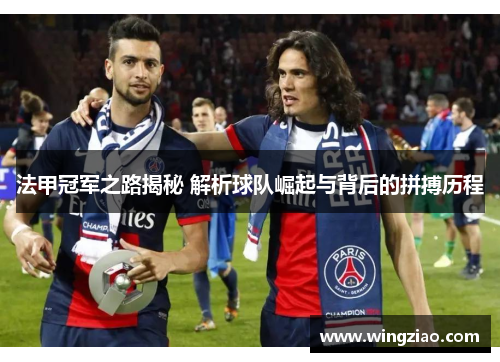 法甲冠军之路揭秘 解析球队崛起与背后的拼搏历程