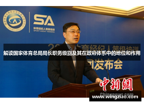 解读国家体育总局局长职务级别及其在政府体系中的地位和作用 解读国家体育总局局长职务级别及其在政府体系中的地位和作用