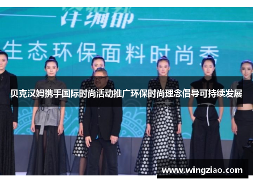 贝克汉姆携手国际时尚活动推广环保时尚理念倡导可持续发展 贝克汉姆携手国际时尚活动推广环保时尚理念倡导可持续发展