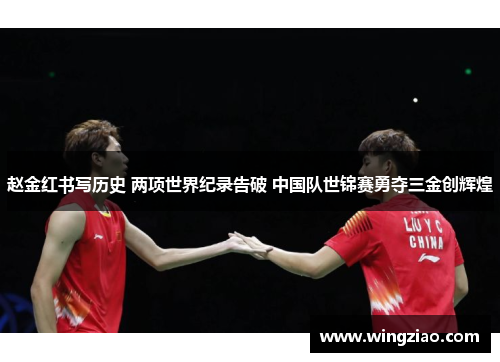 赵金红书写历史 两项世界纪录告破 中国队世锦赛勇夺三金创辉煌 赵金红书写历史 两项世界纪录告破 中国队世锦赛勇夺三金创辉煌