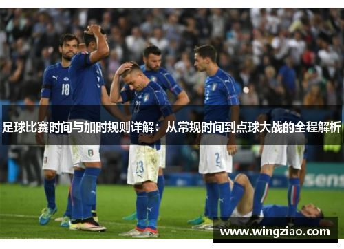 足球比赛时间与加时规则详解：从常规时间到点球大战的全程解析