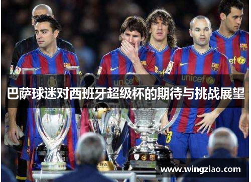 巴萨球迷对西班牙超级杯的期待与挑战展望
