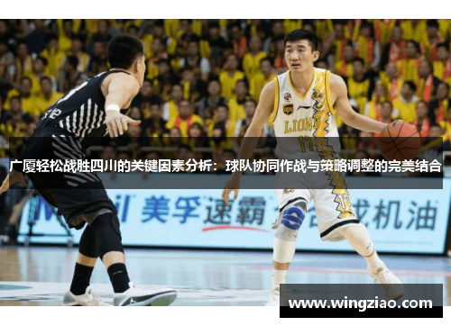 广厦轻松战胜四川的关键因素分析：球队协同作战与策略调整的完美结合