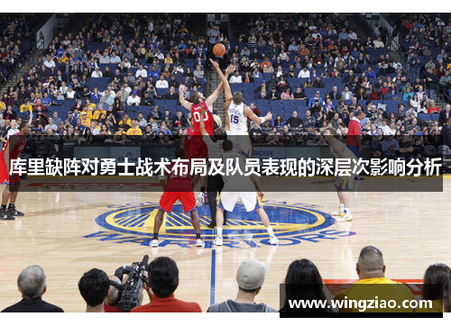 库里缺阵对勇士战术布局及队员表现的深层次影响分析