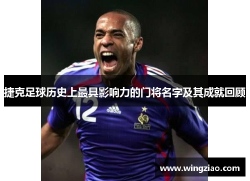 捷克足球历史上最具影响力的门将名字及其成就回顾