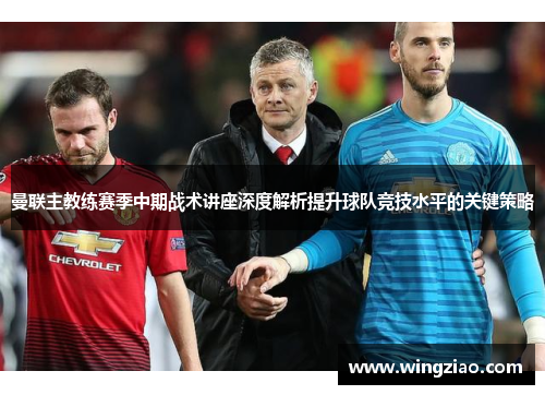 曼联主教练赛季中期战术讲座深度解析提升球队竞技水平的关键策略