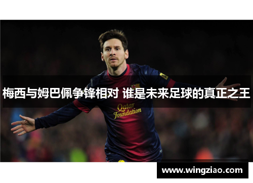 梅西与姆巴佩争锋相对 谁是未来足球的真正之王