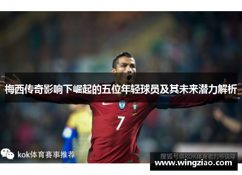 梅西传奇影响下崛起的五位年轻球员及其未来潜力解析